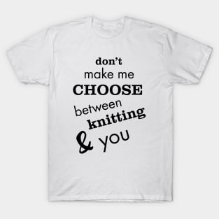 Don't Make Me Choose Between Knitting and You T-Shirt